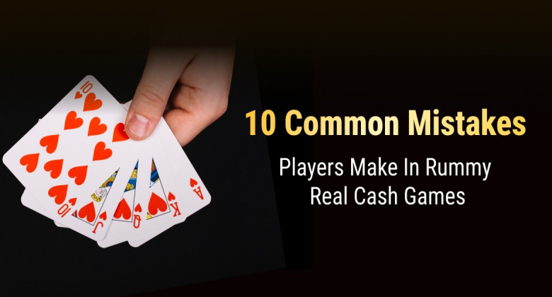 10 Common Mistakes Players Make in Rummy Real Cash Games